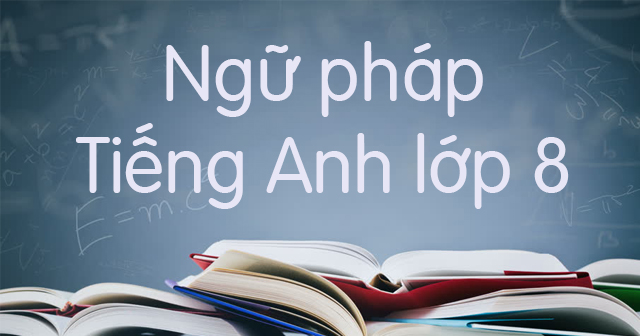 Tóm tắt ngữ pháp Tiếng anh 8